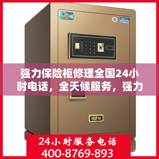 强力保险柜修理全国24小时电话，全天候服务，强力保险柜故障修理热线