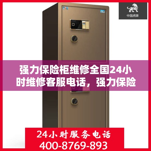 强力保险柜维修全国24小时维修客服电话，强力保险柜故障无忧，全国24小时专业维修服务热线