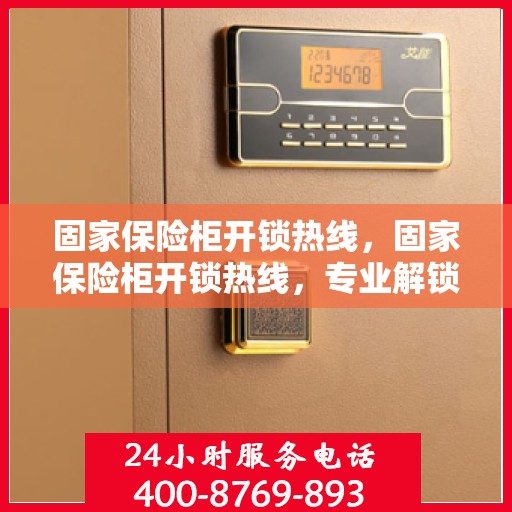 固家保险柜开锁热线，固家保险柜开锁热线，专业解锁服务，保障您的财产安全！