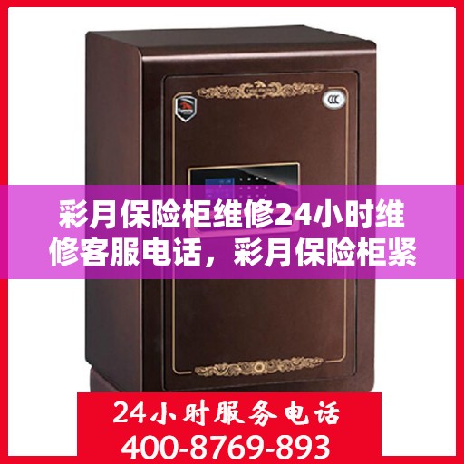 彩月保险柜维修24小时维修客服电话，彩月保险柜紧急维修服务，全天候客服热线，快速响应您的需求