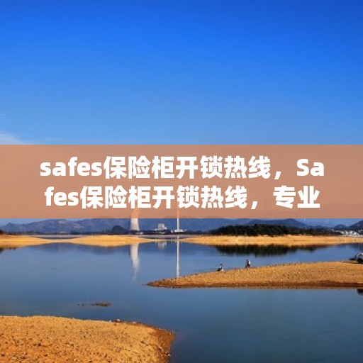 safes保险柜开锁热线，Safes保险柜开锁热线，专业解锁服务，保障您的安全无忧