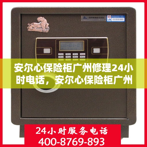 安尔心保险柜广州修理24小时电话，安尔心保险柜广州紧急维修热线全天候服务开启