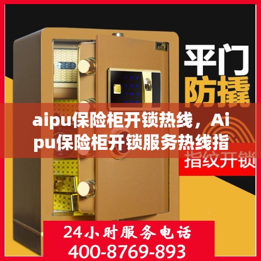 aipu保险柜开锁热线，Aipu保险柜开锁服务热线指南