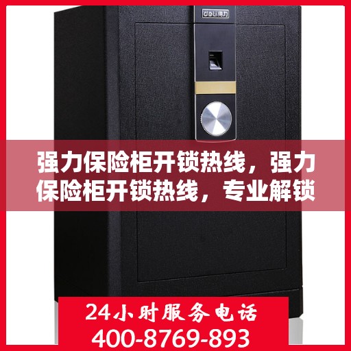 强力保险柜开锁热线，强力保险柜开锁热线，专业解锁服务，保障您的安全