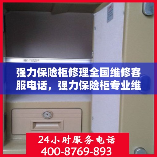 强力保险柜修理全国维修客服电话，强力保险柜专业维修服务，全国客服电话一键解决故障