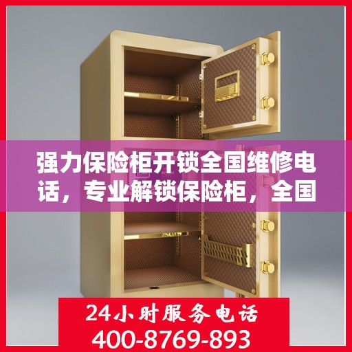强力保险柜开锁全国维修电话，专业解锁保险柜，全国维修热线即刻服务