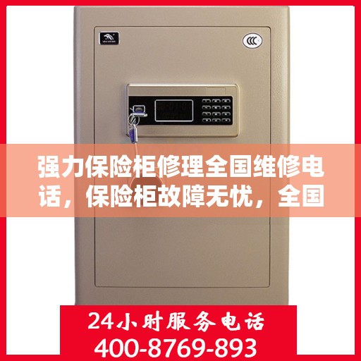 强力保险柜修理全国维修电话，保险柜故障无忧，全国维修热线即刻解决！