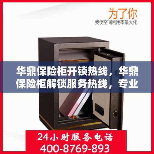 华鼎保险柜开锁热线，华鼎保险柜解锁服务热线，专业解锁，安全无忧