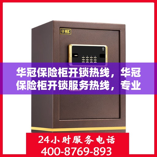 华冠保险柜开锁热线，华冠保险柜开锁服务热线，专业解锁，保障您的安全需求