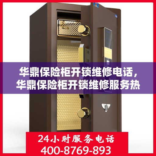 华鼎保险柜开锁维修电话，华鼎保险柜开锁维修服务热线