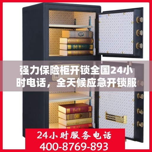 强力保险柜开锁全国24小时电话，全天候应急开锁服务，强力保险柜解锁热线全国通用