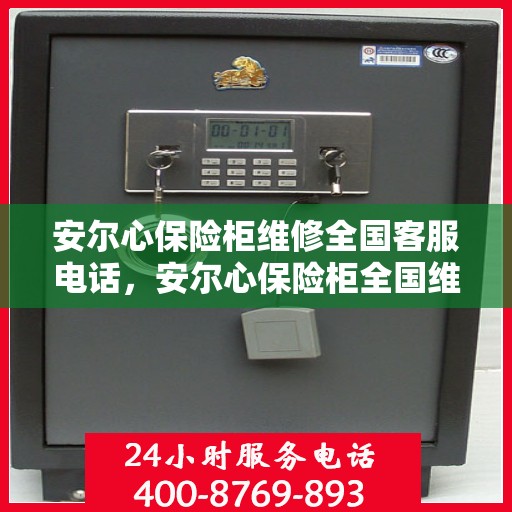 安尔心保险柜维修全国客服电话，安尔心保险柜全国维修服务热线与售后支持详解