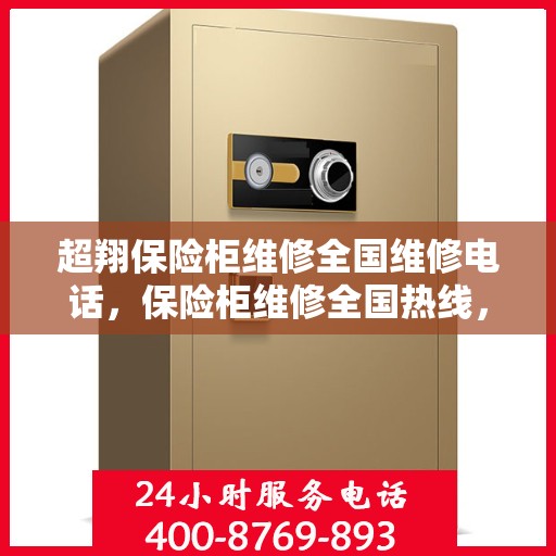超翔保险柜维修全国维修电话，保险柜维修全国热线，超翔保险柜专业维修服务团队