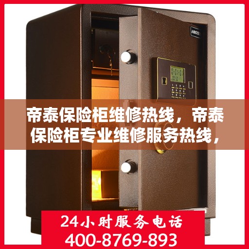 帝泰保险柜维修热线，帝泰保险柜专业维修服务热线，快速响应解决您的安全锁事问题！