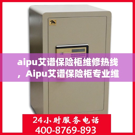 aipu艾谱保险柜维修热线，Aipu艾谱保险柜专业维修服务热线指南