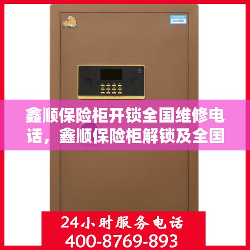 鑫顺保险柜开锁全国维修电话，鑫顺保险柜解锁及全国维修热线