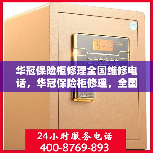 华冠保险柜修理全国维修电话，华冠保险柜修理，全国维修热线一键解决烦恼