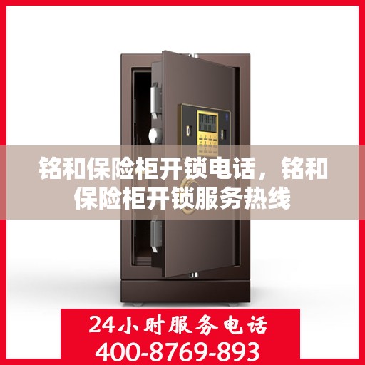铭和保险柜开锁电话，铭和保险柜开锁服务热线