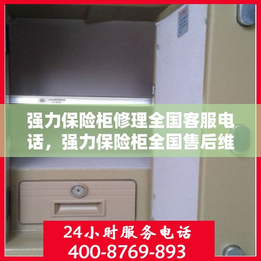 强力保险柜修理全国客服电话，强力保险柜全国售后维修服务热线，专业解决您的保险柜问题