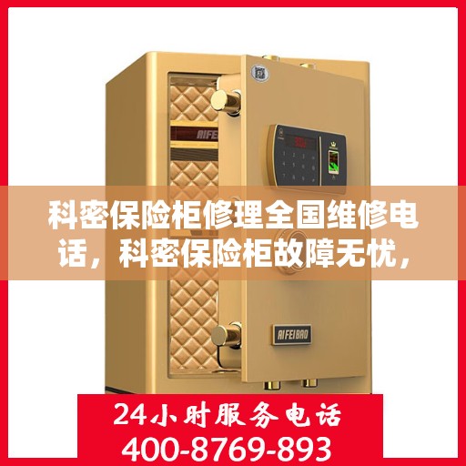 科密保险柜修理全国维修电话，科密保险柜故障无忧，全国维修热线随时为您服务