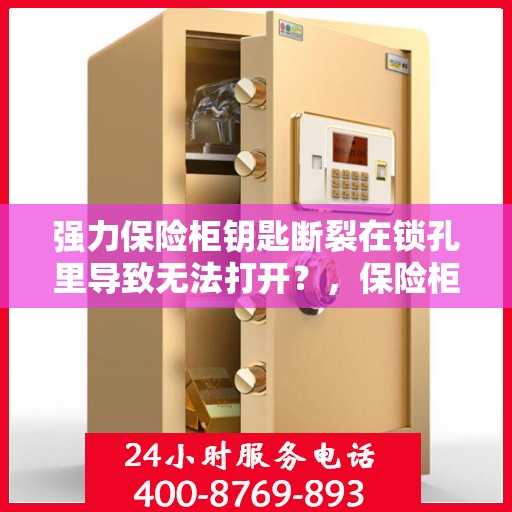 强力保险柜钥匙断裂在锁孔里导致无法打开？，保险柜钥匙断裂锁孔内，如何巧妙应对解锁难题？