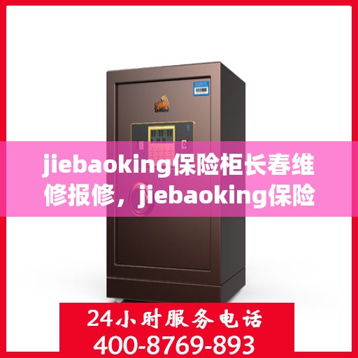 jiebaoking保险柜长春维修报修，jiebaoking保险柜长春专业维修与报修服务