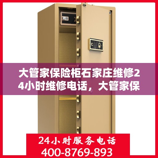大管家保险柜石家庄维修24小时维修电话，大管家保险柜石家庄专业维修服务，全天候24小时维修电话为您解答疑难