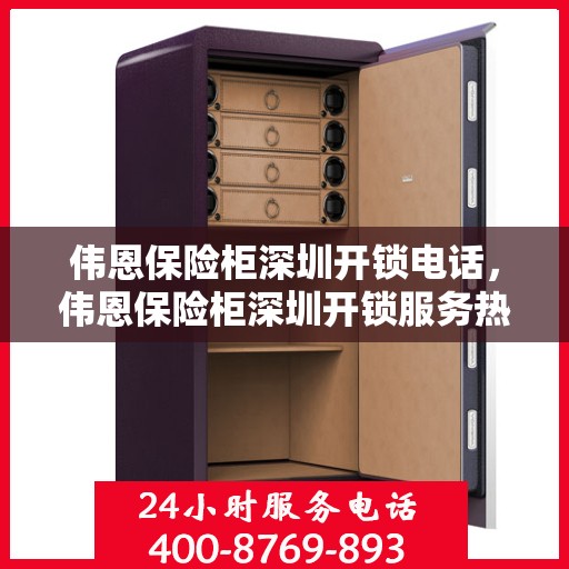 伟恩保险柜深圳开锁电话，伟恩保险柜深圳开锁服务热线