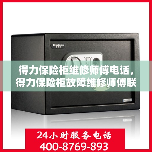 得力保险柜维修师傅电话，得力保险柜故障维修师傅联系电话大全