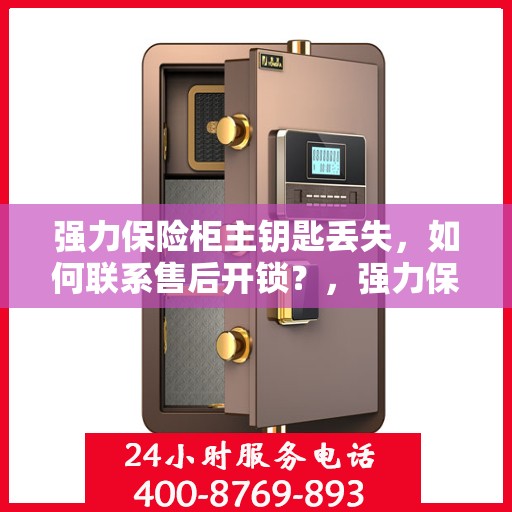 强力保险柜主钥匙丢失，如何联系售后开锁？，强力保险柜主钥匙遗失，售后开锁指南
