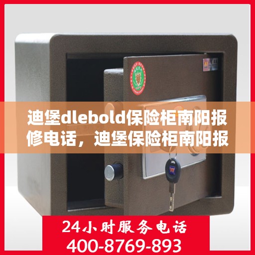 迪堡dlebold保险柜南阳报修电话，迪堡保险柜南阳报修热线及售后支持服务
