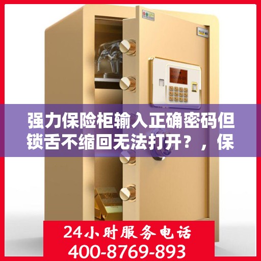 强力保险柜输入正确密码但锁舌不缩回无法打开？，保险柜密码正确但锁舌不缩回，如何快速解决？