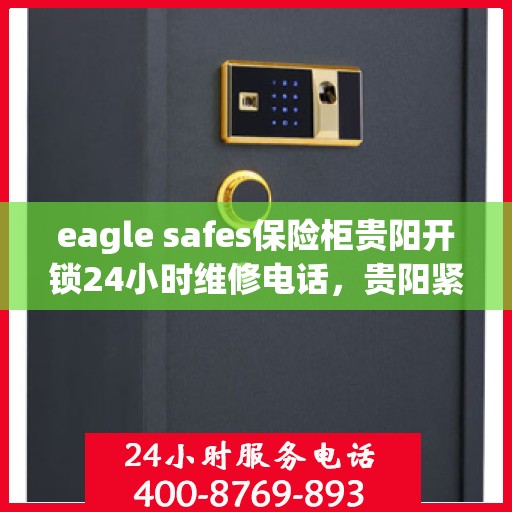 eagle safes保险柜贵阳开锁24小时维修电话，贵阳紧急开锁服务，Eagle Safes保险柜全天候维修电话