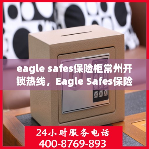 eagle safes保险柜常州开锁热线，Eagle Safes保险柜常州开锁服务热线全解析