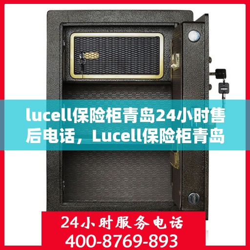 lucell保险柜青岛24小时售后电话，Lucell保险柜青岛售后24小时专业维修服务电话