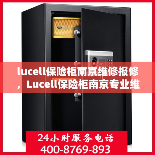 lucell保险柜南京维修报修，Lucell保险柜南京专业维修报修服务