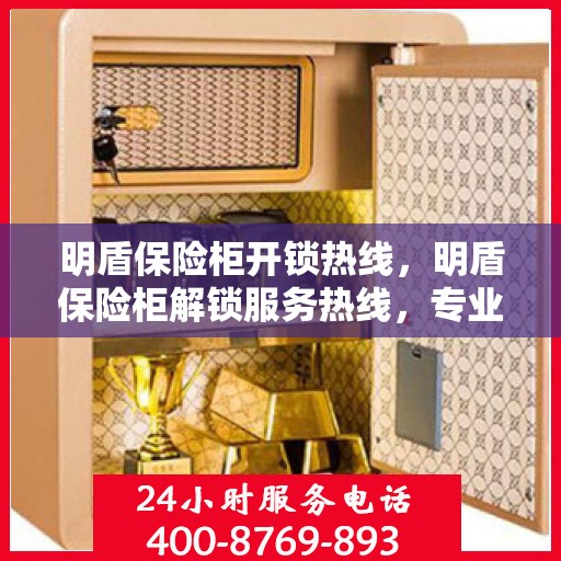 明盾保险柜开锁热线，明盾保险柜解锁服务热线，专业解锁，安全无忧