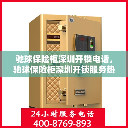 驰球保险柜深圳开锁电话，驰球保险柜深圳开锁服务热线全解析