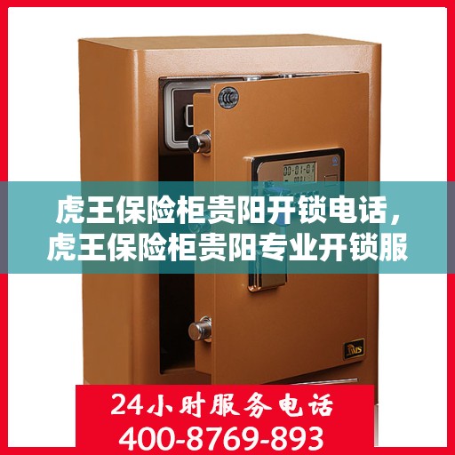 虎王保险柜贵阳开锁电话，虎王保险柜贵阳专业开锁服务热线