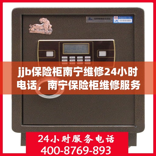 jjb保险柜南宁维修24小时电话，南宁保险柜维修服务，全天候电话支持，快速响应您的需求！