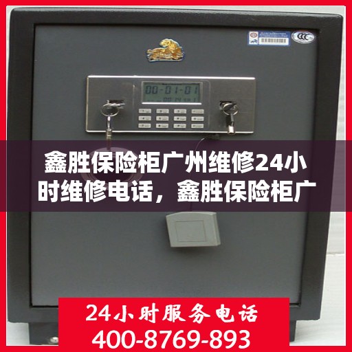 鑫胜保险柜广州维修24小时维修电话，鑫胜保险柜广州24小时专业维修电话，快速响应服务！