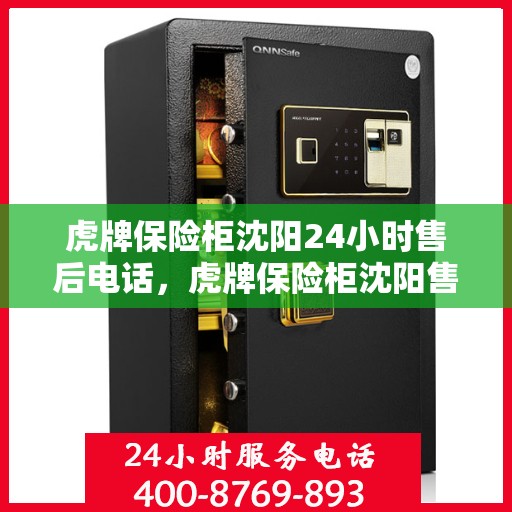 虎牌保险柜沈阳24小时售后电话，虎牌保险柜沈阳售后全天候服务热线解析