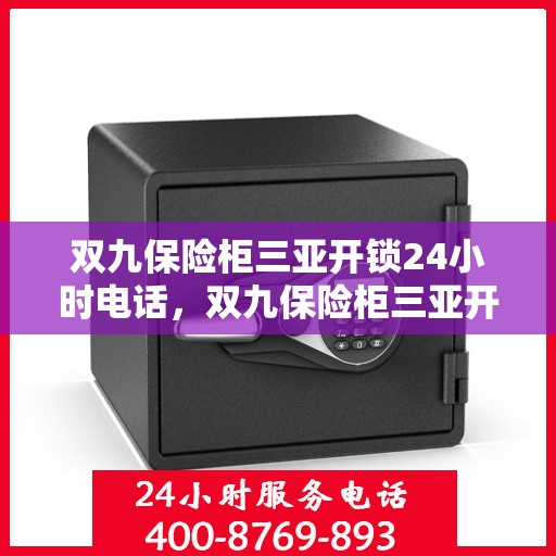 双九保险柜三亚开锁24小时电话，双九保险柜三亚开锁服务热线全天候开启