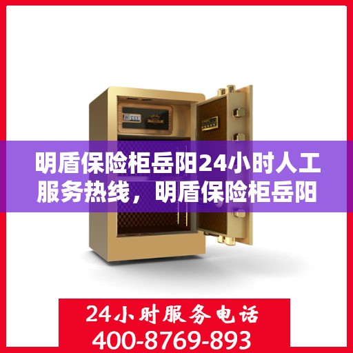 明盾保险柜岳阳24小时人工服务热线，明盾保险柜岳阳全天候人工服务热线，随时为您解答疑问