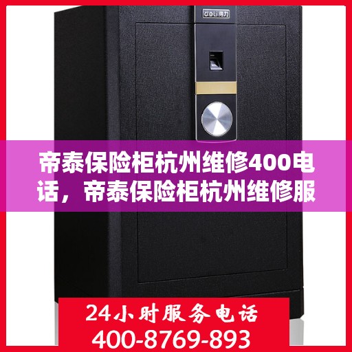 帝泰保险柜杭州维修400电话，帝泰保险柜杭州维修服务热线400电话详解