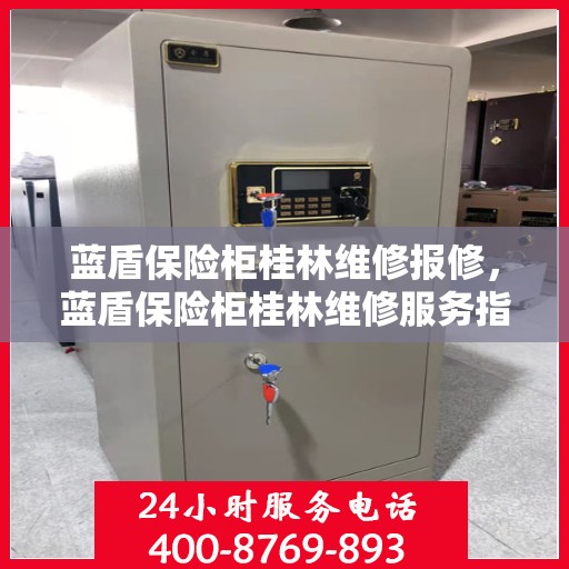 蓝盾保险柜桂林维修报修，蓝盾保险柜桂林维修服务指南