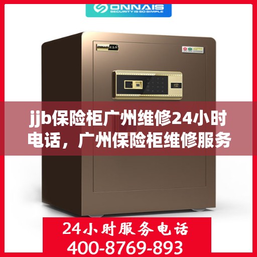 jjb保险柜广州维修24小时电话，广州保险柜维修服务，全天候电话响应，专业解决您的锁事难题