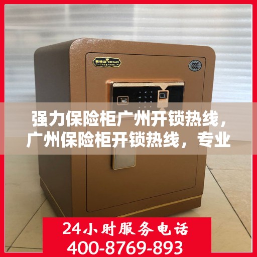 强力保险柜广州开锁热线，广州保险柜开锁热线，专业强力开锁服务