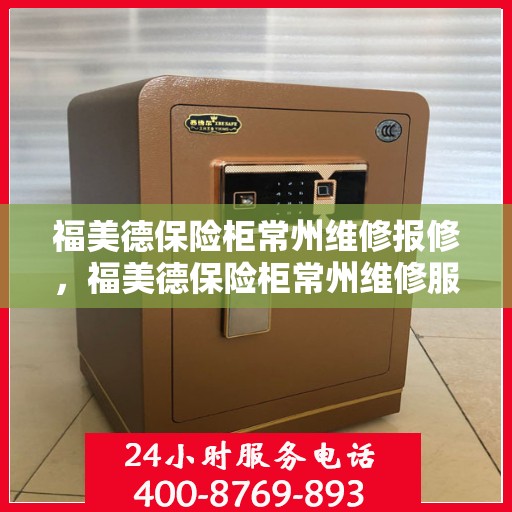 福美德保险柜常州维修报修，福美德保险柜常州维修服务热线及报修指南