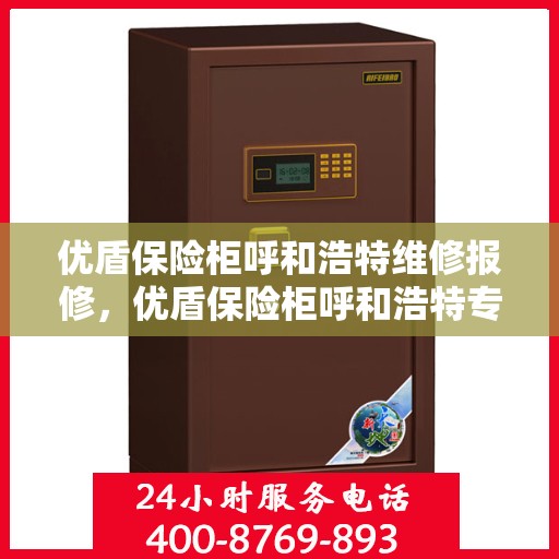 优盾保险柜呼和浩特维修报修，优盾保险柜呼和浩特专业维修与报修服务